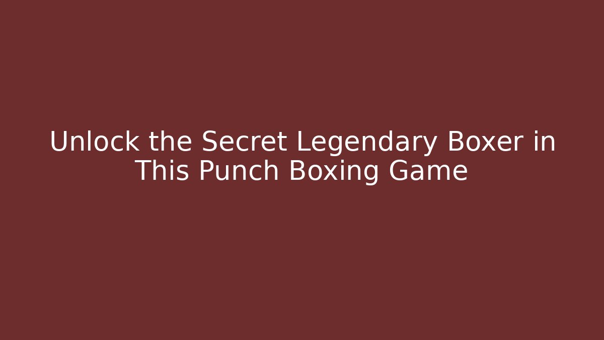 Unlock the Secret Legendary Boxer in This Punch Boxing Game