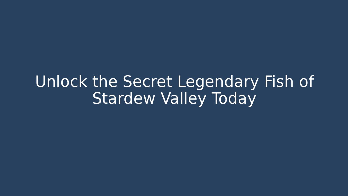 Unlock the Secret Legendary Fish of Stardew Valley Today