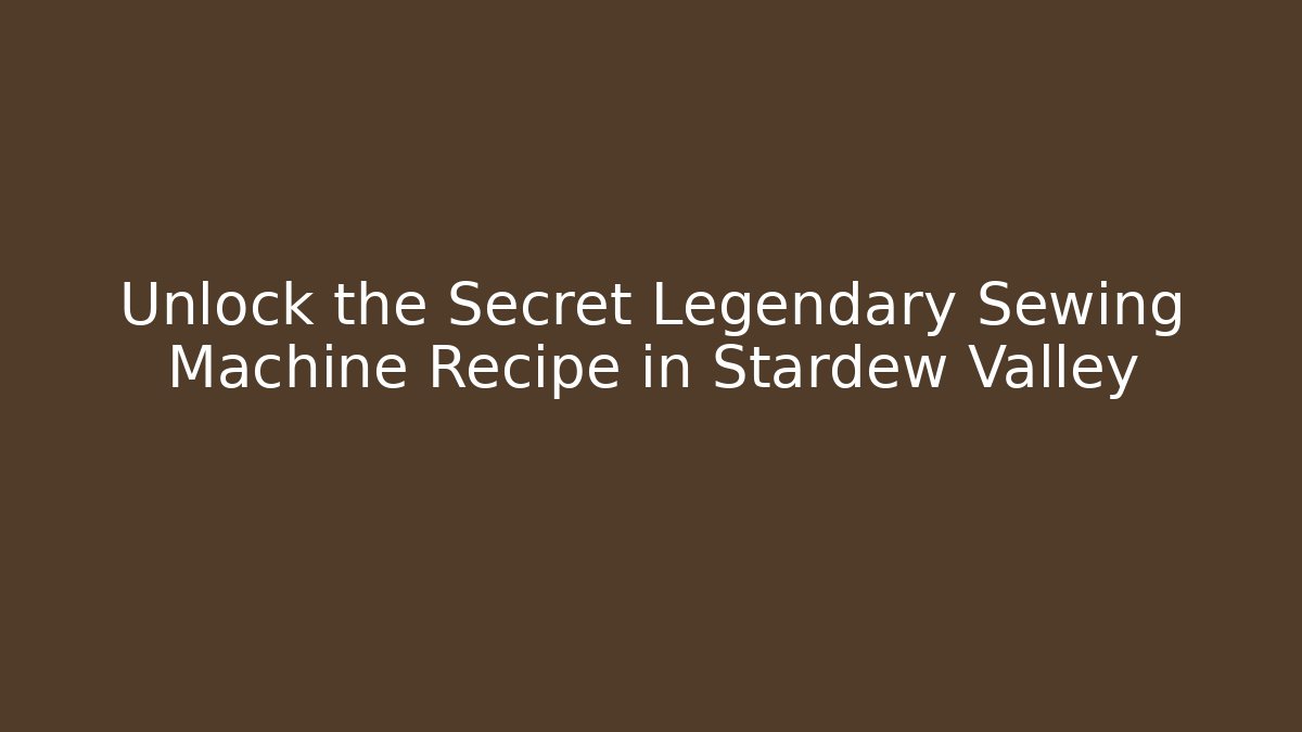 Unlock the Secret Legendary Sewing Machine Recipe in Stardew Valley - Vintage E-Juice