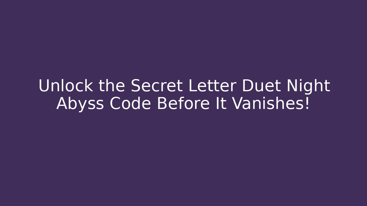 Unlock the Secret Letter Duet Night Abyss Code Before It Vanishes!