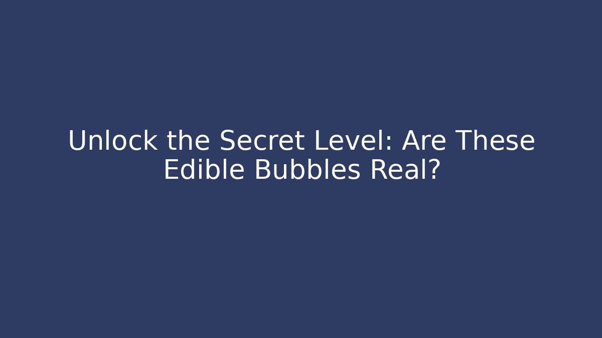 Unlock the Secret Level: Are These Edible Bubbles Real?