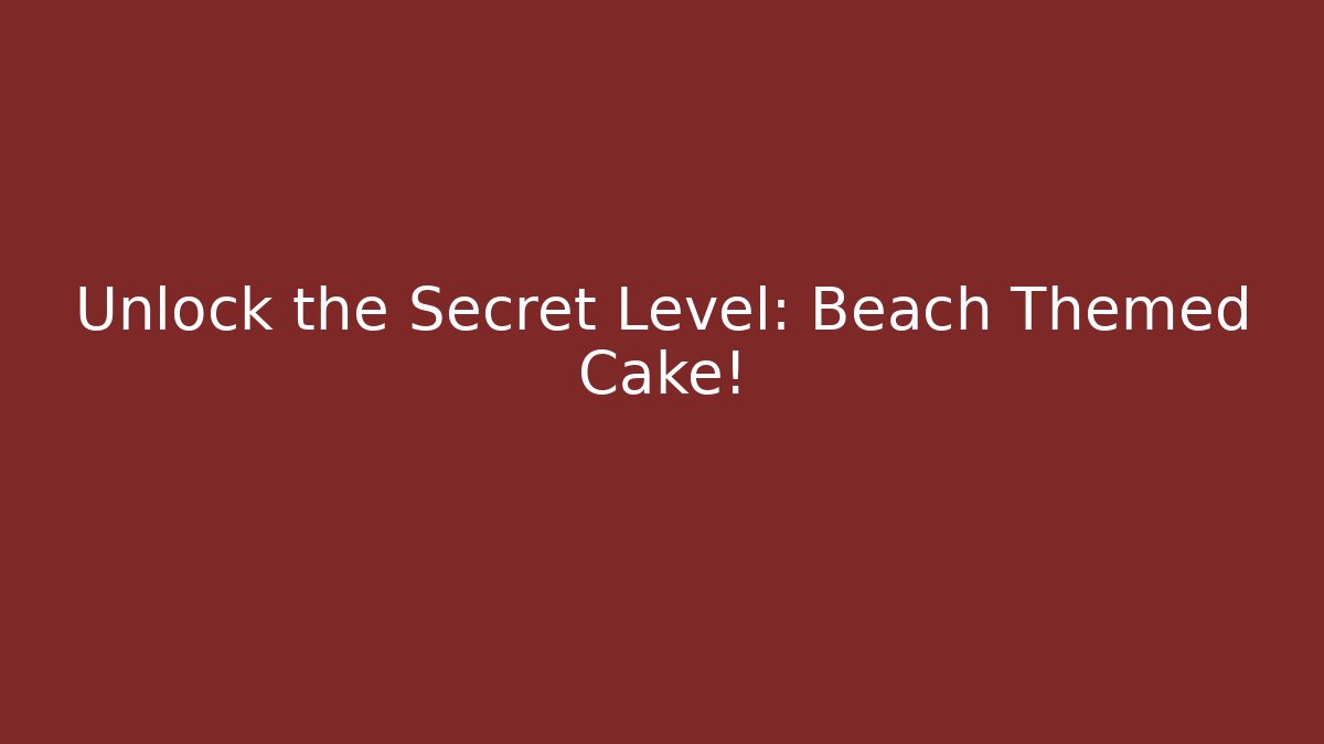 Unlock the Secret Level: Beach Themed Cake!
