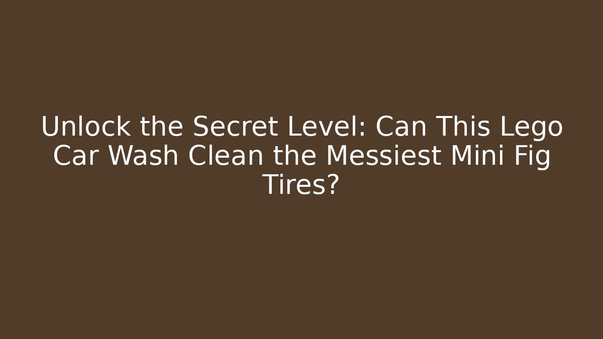 Unlock the Secret Level: Can This Lego Car Wash Clean the Messiest Mini Fig Tires?