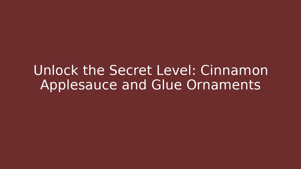 Unlock the Secret Level: Cinnamon Applesauce and Glue Ornaments