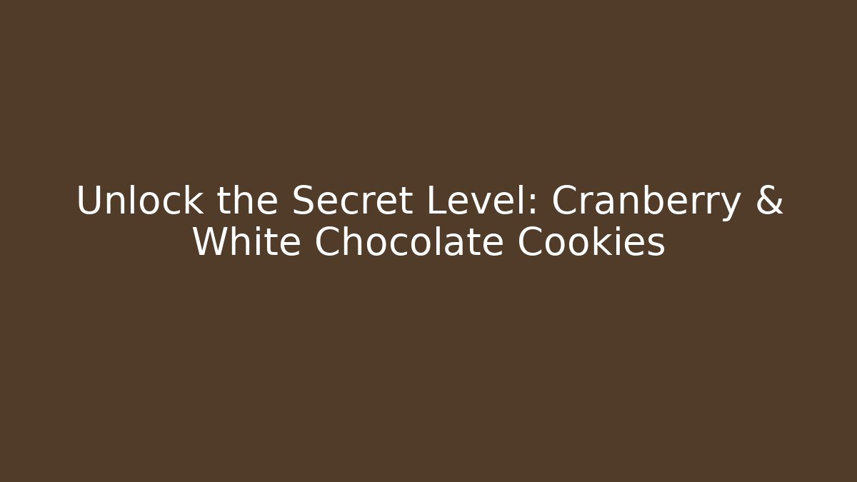 Unlock the Secret Level: Cranberry & White Chocolate Cookies