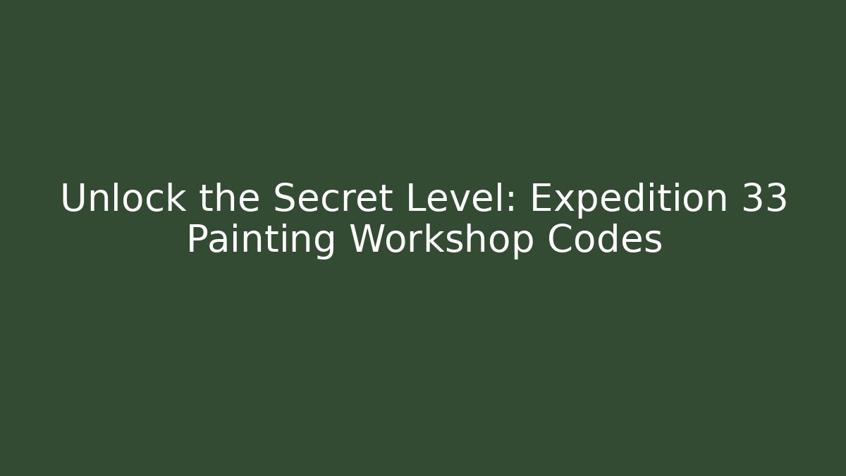 Unlock the Secret Level: Expedition 33 Painting Workshop Codes