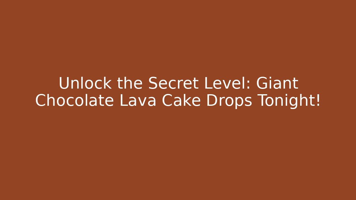 Unlock the Secret Level: Giant Chocolate Lava Cake Drops Tonight!