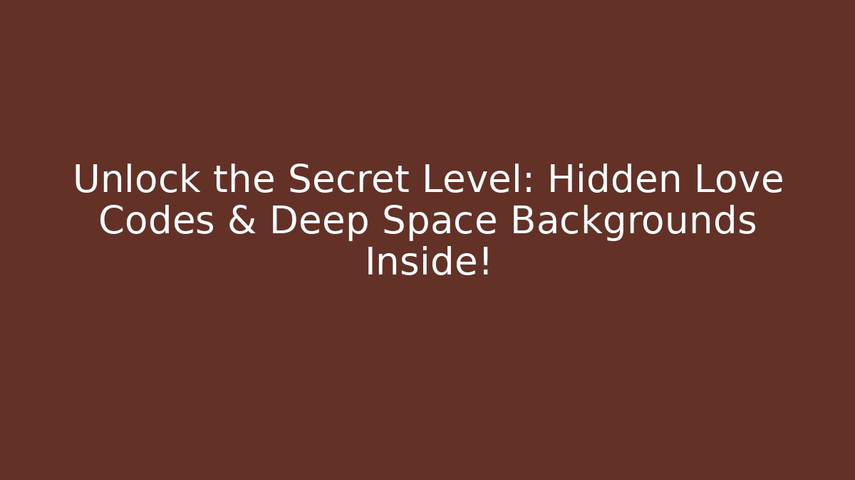 Unlock the Secret Level: Hidden Love Codes & Deep Space Backgrounds Inside!