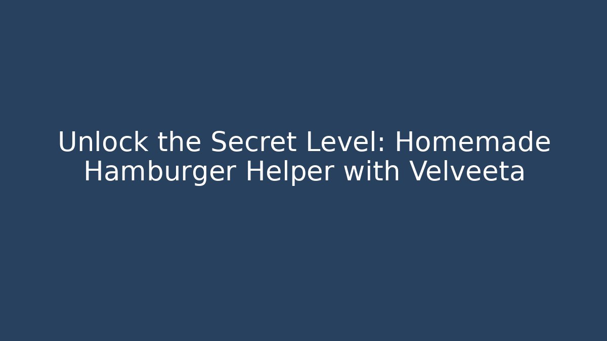 Unlock the Secret Level: Homemade Hamburger Helper with Velveeta