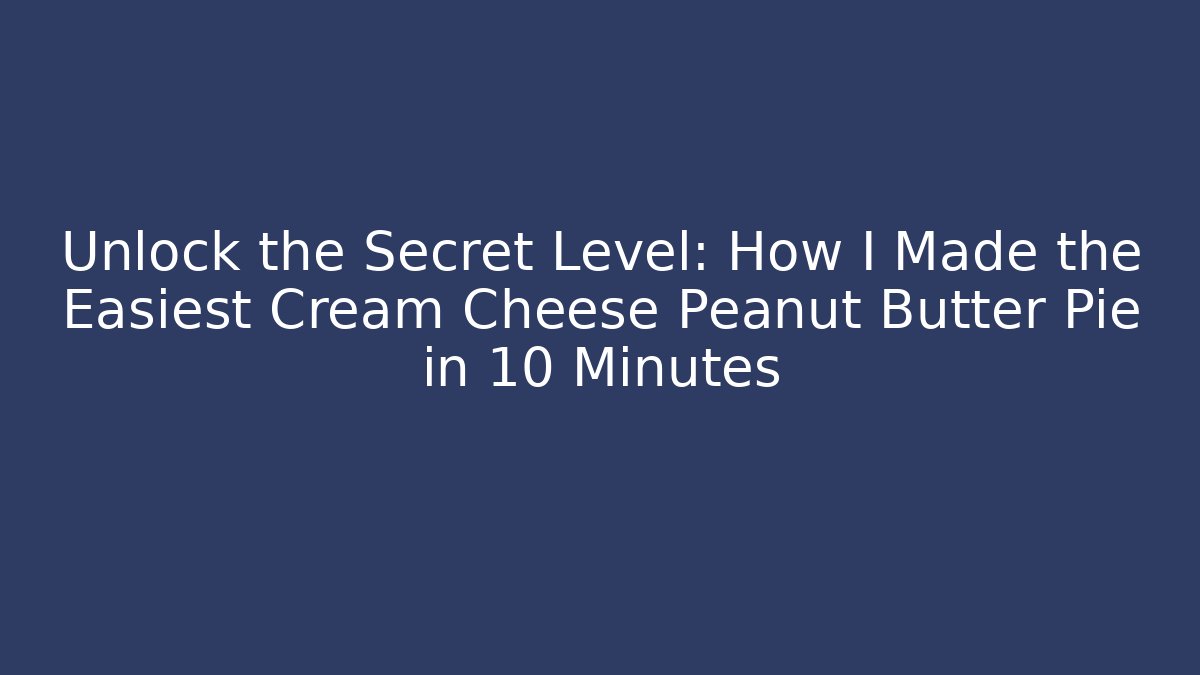 Unlock the Secret Level: How I Made the Easiest Cream Cheese Peanut Butter Pie in 10 Minutes