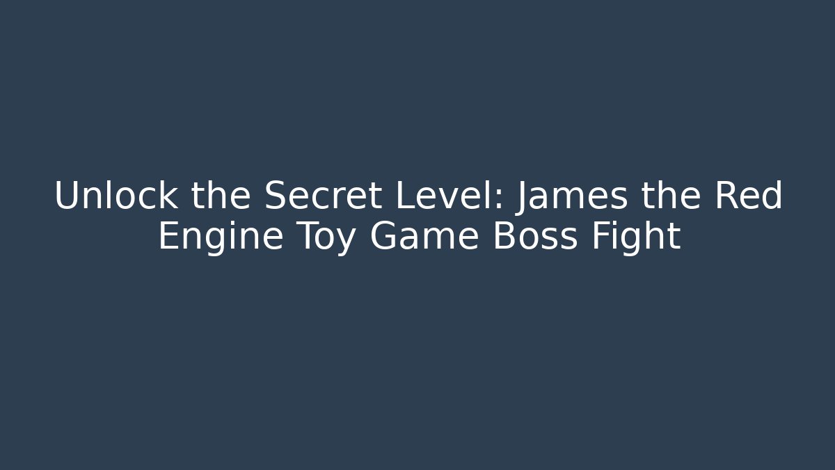 Unlock the Secret Level: James the Red Engine Toy Game Boss Fight