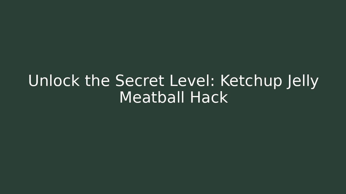 Unlock the Secret Level: Ketchup Jelly Meatball Hack