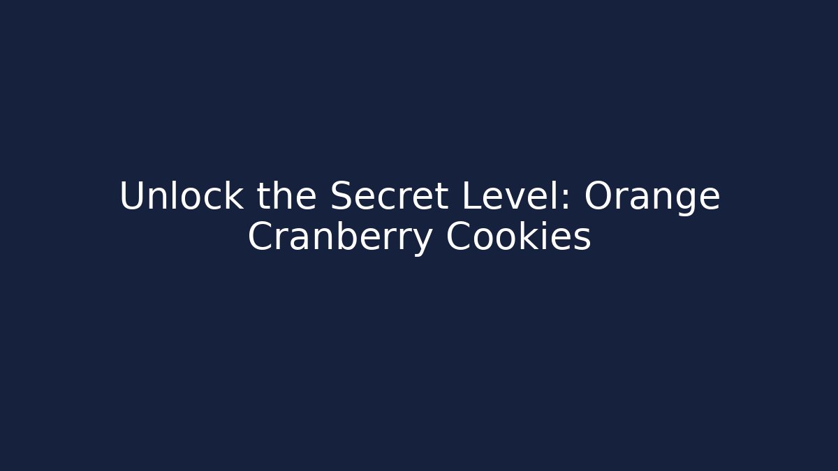 Unlock the Secret Level: Orange Cranberry Cookies