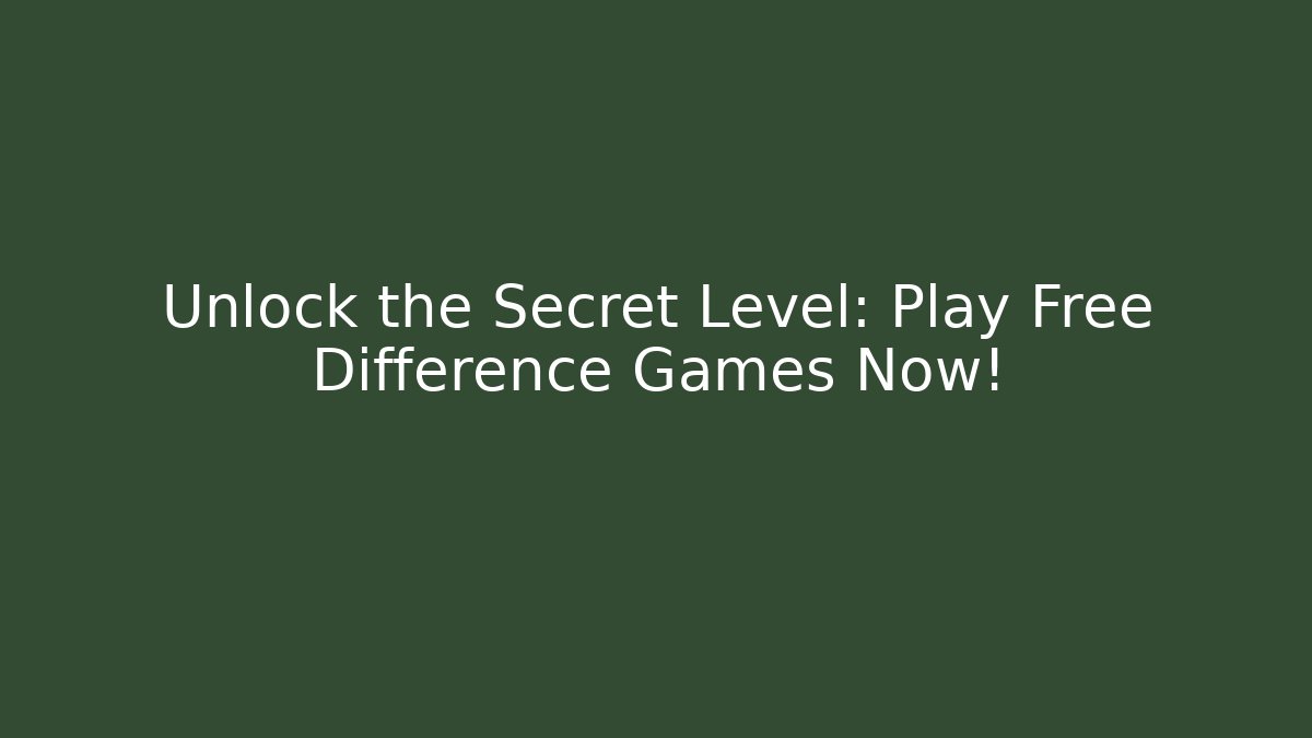 Unlock the Secret Level: Play Free Difference Games Now!