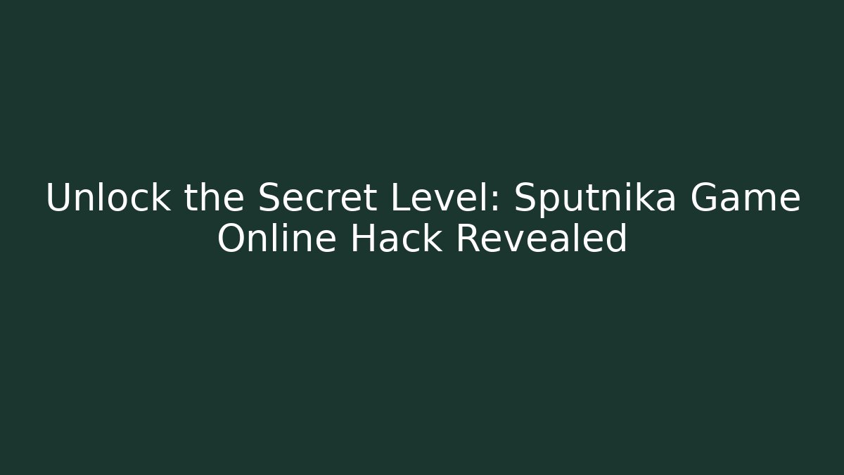 Unlock the Secret Level: Sputnika Game Online Hack Revealed
