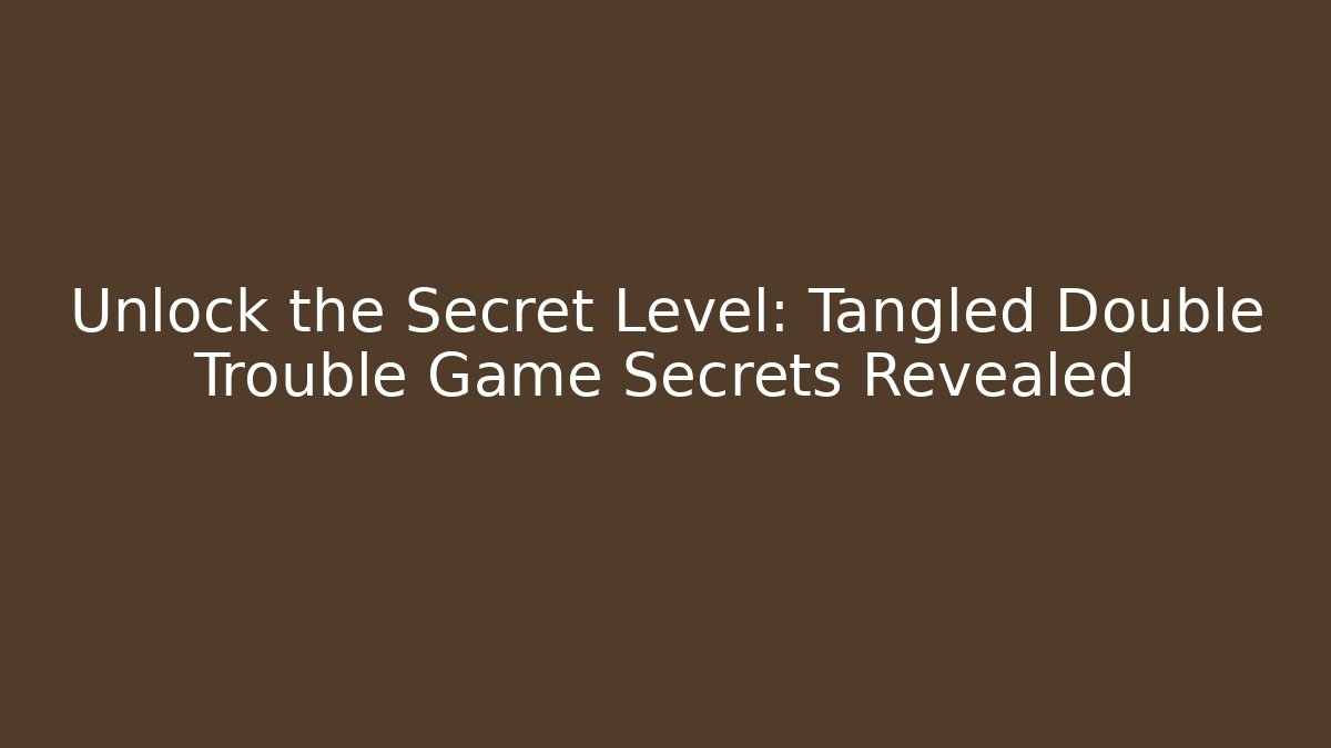 Unlock the Secret Level: Tangled Double Trouble Game Secrets Revealed