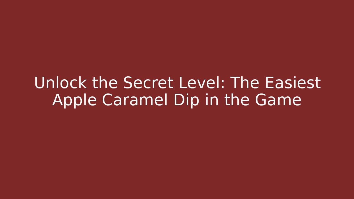 Unlock the Secret Level: The Easiest Apple Caramel Dip in the Game