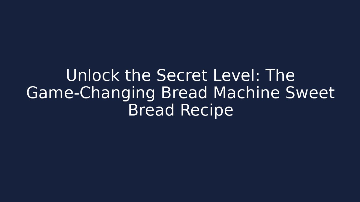 Unlock the Secret Level: The Game-Changing Bread Machine Sweet Bread Recipe