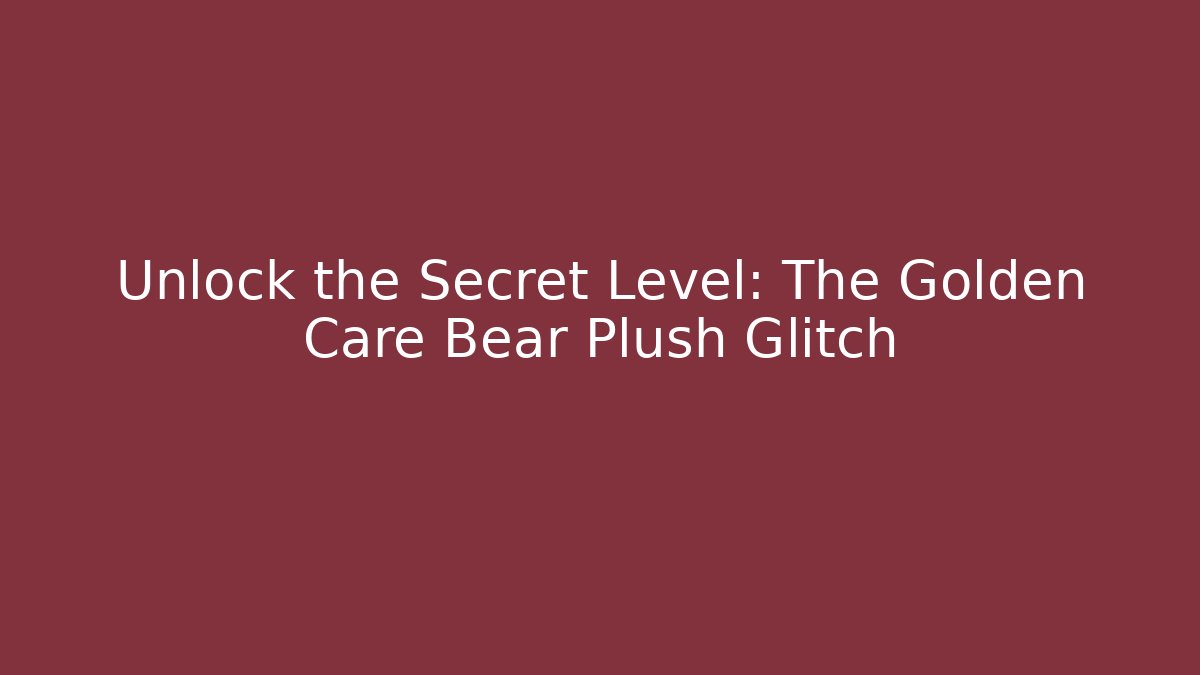 Unlock the Secret Level: The Golden Care Bear Plush Glitch