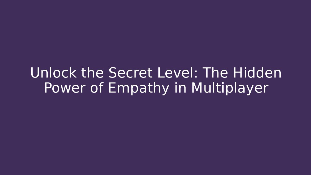 Unlock the Secret Level: The Hidden Power of Empathy in Multiplayer