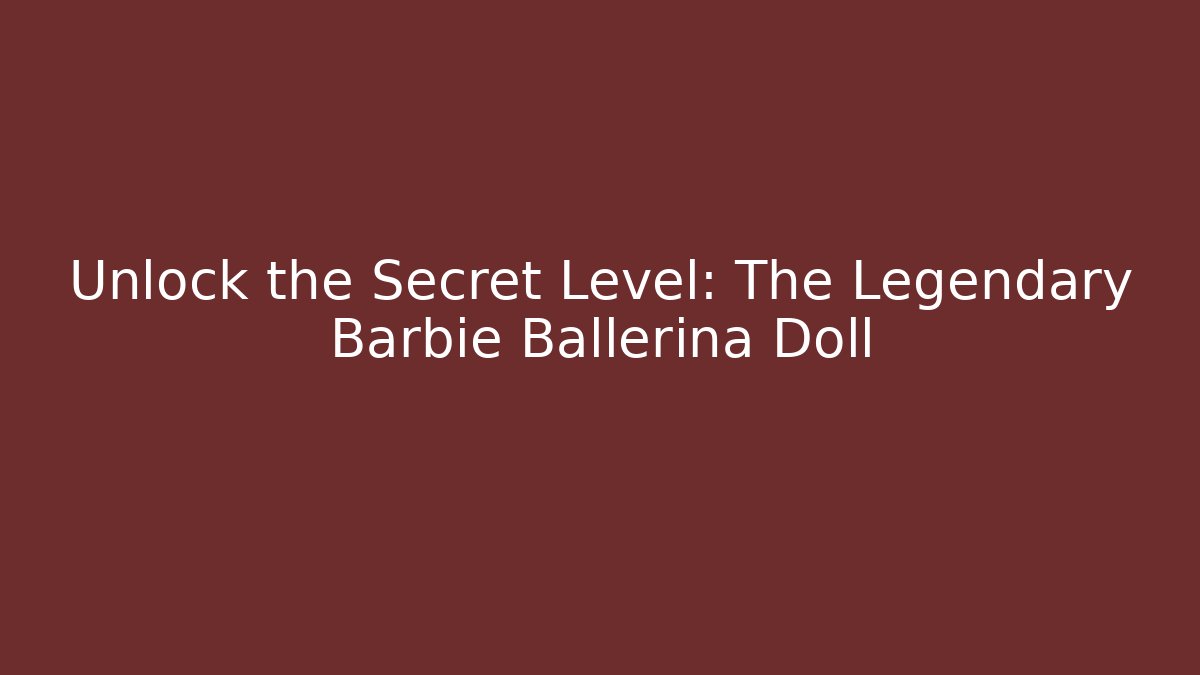Unlock the Secret Level: The Legendary Barbie Ballerina Doll