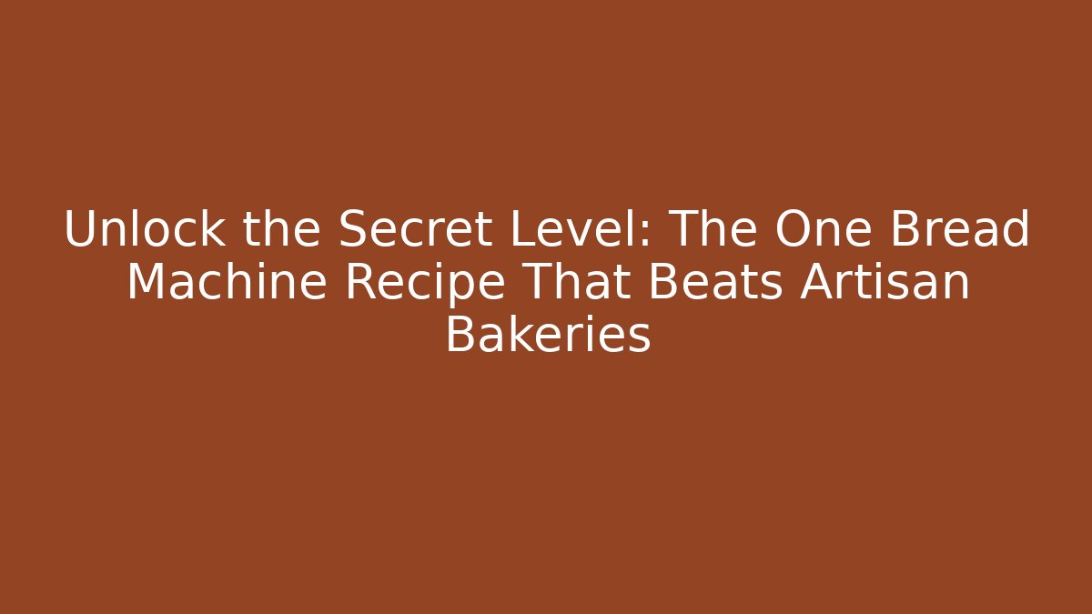 Unlock the Secret Level: The One Bread Machine Recipe That Beats Artisan Bakeries