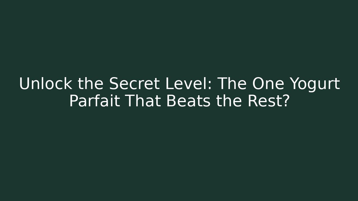 Unlock the Secret Level: The One Yogurt Parfait That Beats the Rest?