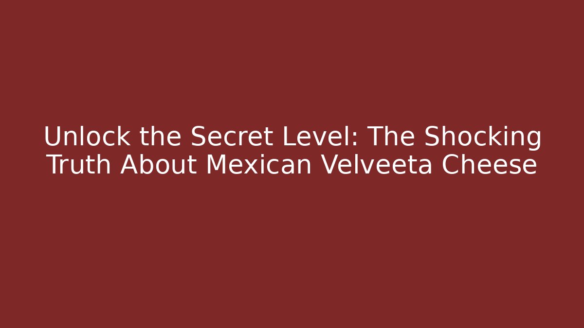 Unlock the Secret Level: The Shocking Truth About Mexican Velveeta Cheese