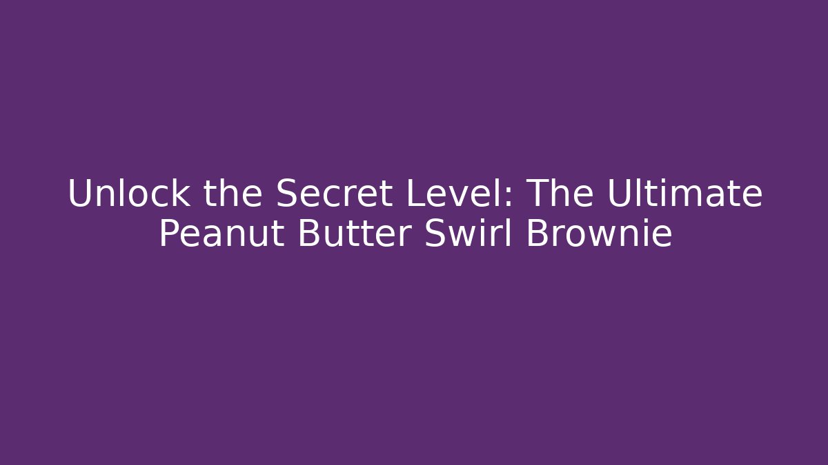 Unlock the Secret Level: The Ultimate Peanut Butter Swirl Brownie