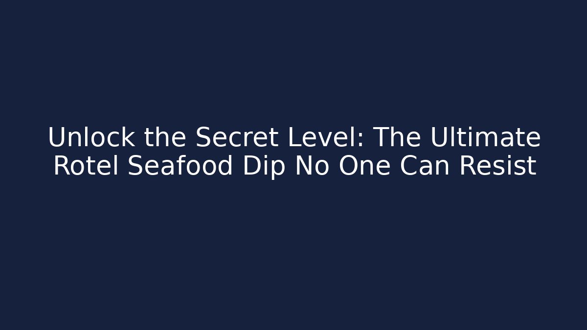 Unlock the Secret Level: The Ultimate Rotel Seafood Dip No One Can Resist