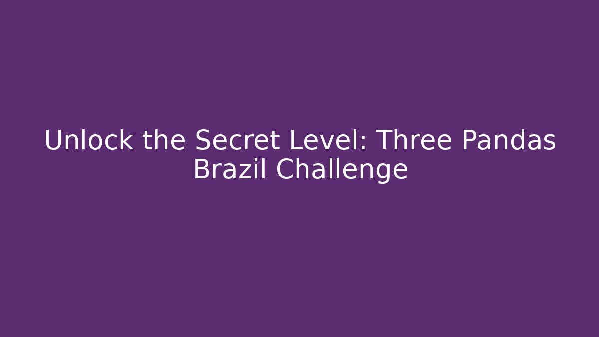 Unlock the Secret Level: Three Pandas Brazil Challenge