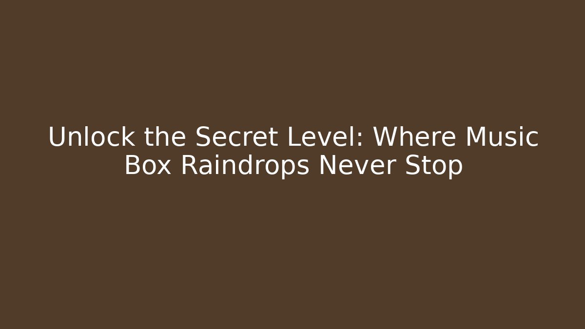 Unlock the Secret Level: Where Music Box Raindrops Never Stop