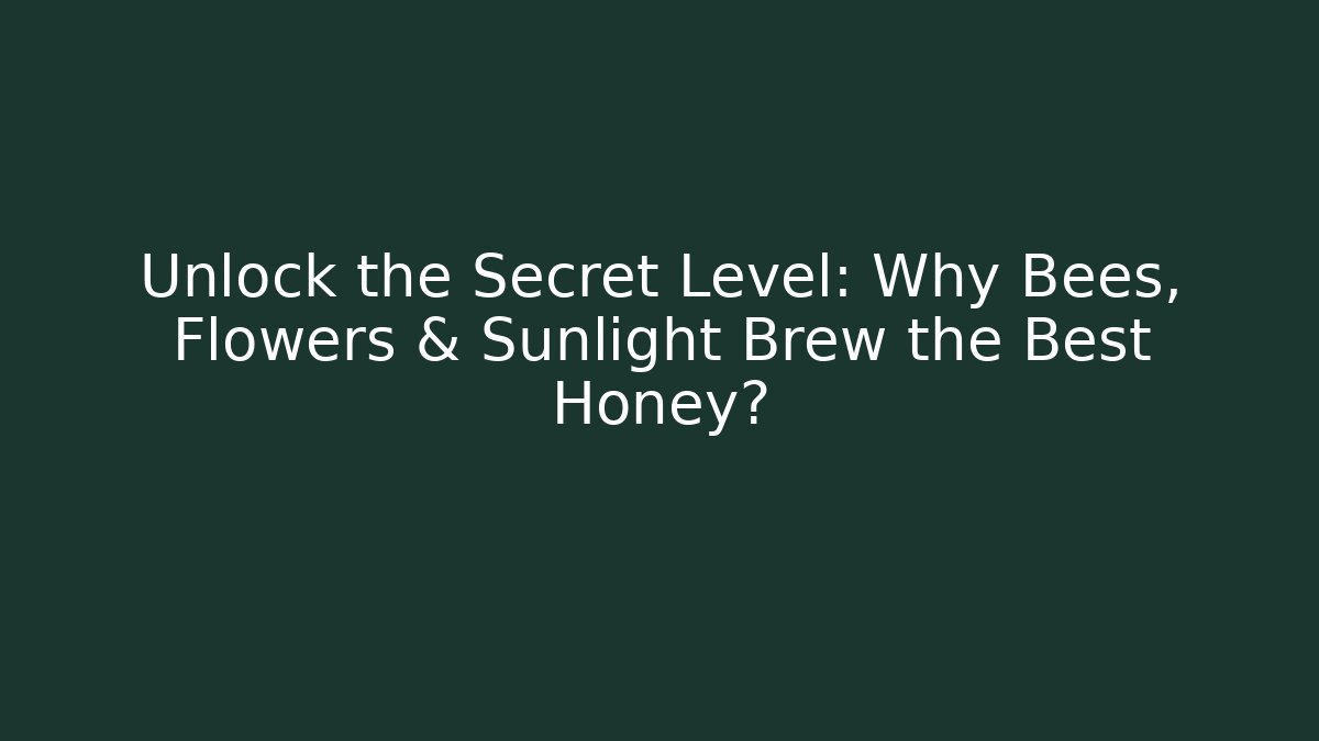Unlock the Secret Level: Why Bees, Flowers & Sunlight Brew the Best Honey?