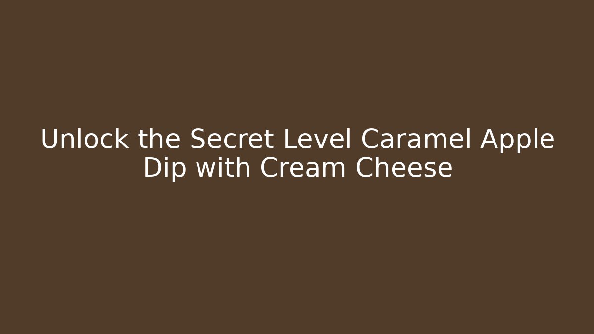 Unlock the Secret Level Caramel Apple Dip with Cream Cheese