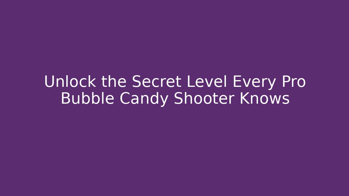 Unlock the Secret Level Every Pro Bubble Candy Shooter Knows
