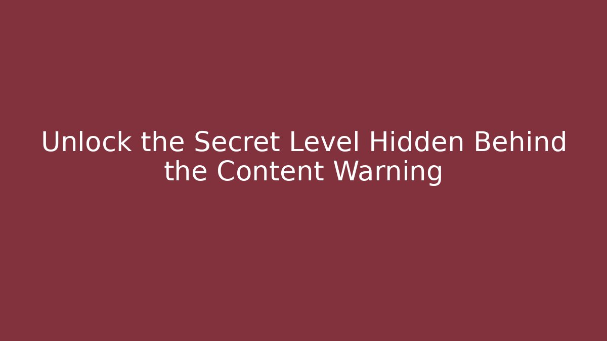 Unlock the Secret Level Hidden Behind the Content Warning