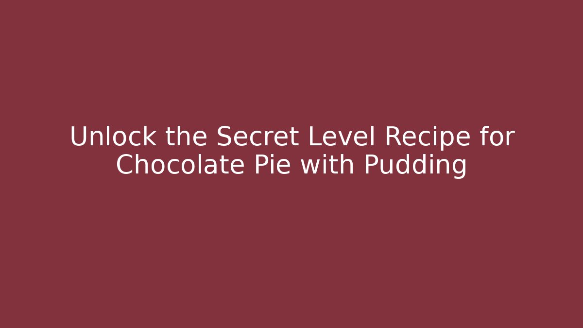 Unlock the Secret Level Recipe for Chocolate Pie with Pudding