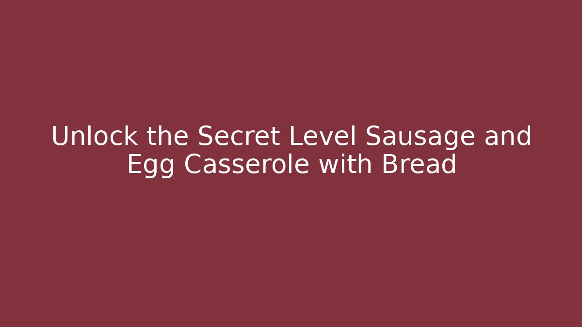 Unlock the Secret Level Sausage and Egg Casserole with Bread