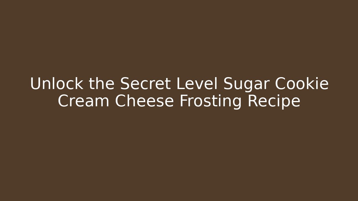 Unlock the Secret Level Sugar Cookie Cream Cheese Frosting Recipe