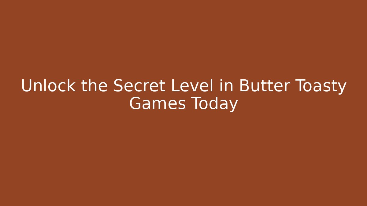 Unlock the Secret Level in Butter Toasty Games Today