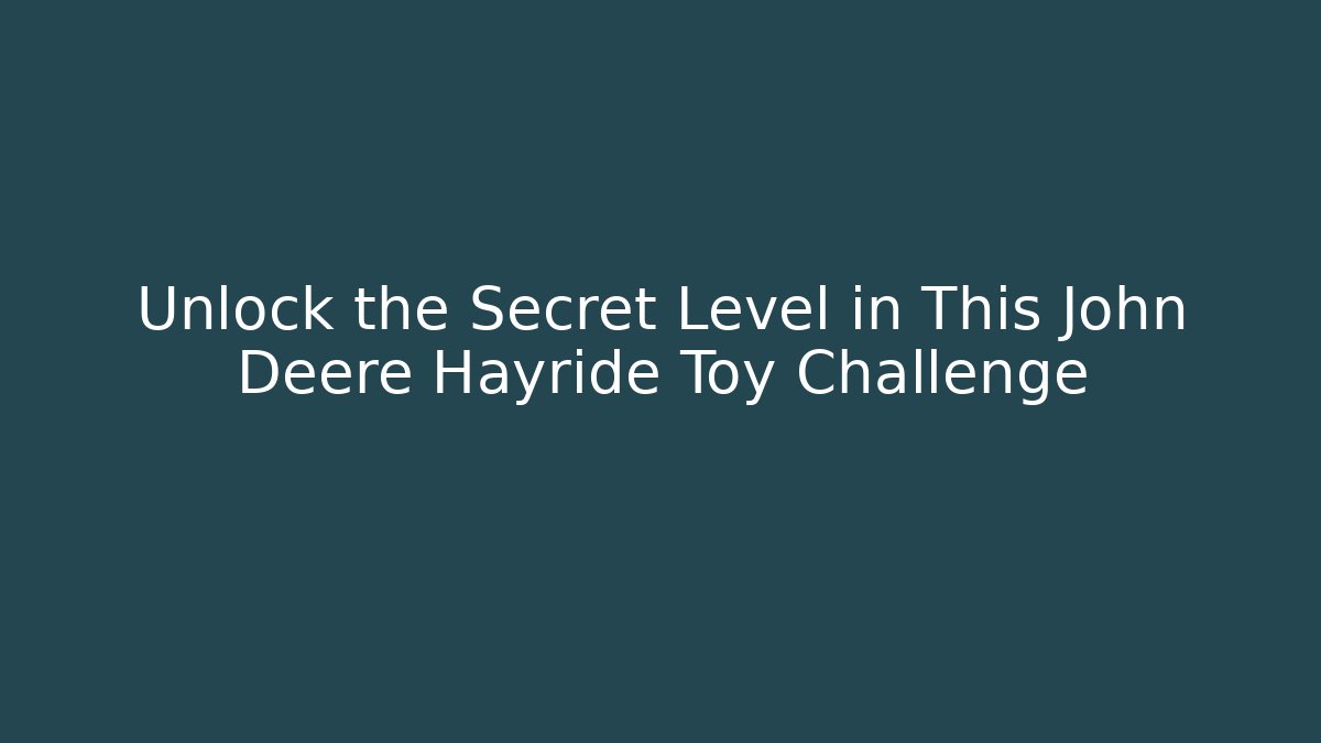 Unlock the Secret Level in This John Deere Hayride Toy Challenge