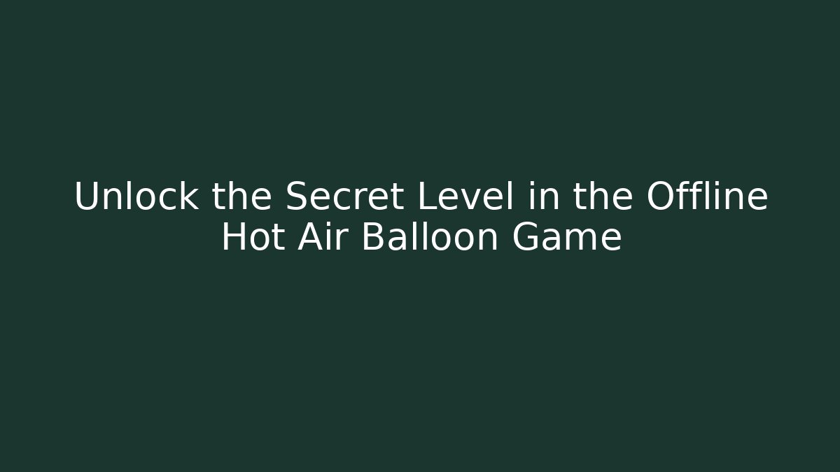 Unlock the Secret Level in the Offline Hot Air Balloon Game