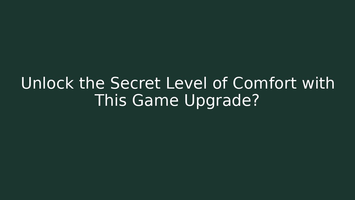 Unlock the Secret Level of Comfort with This Game Upgrade?