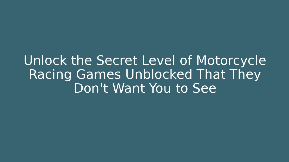Unlock the Secret Level of Motorcycle Racing Games Unblocked That They Don’t Want You to See