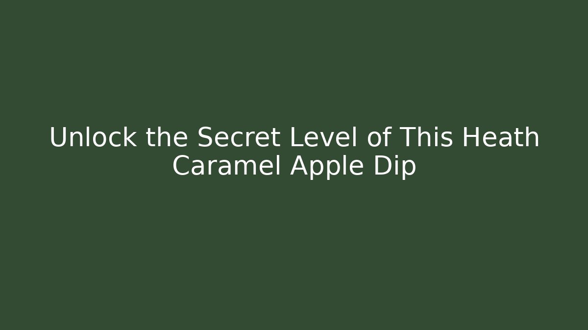 Unlock the Secret Level of This Heath Caramel Apple Dip