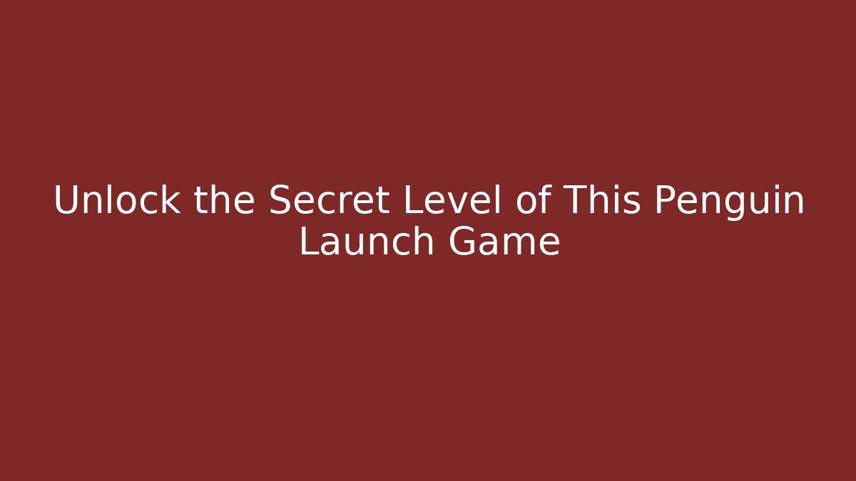 Unlock the Secret Level of This Penguin Launch Game