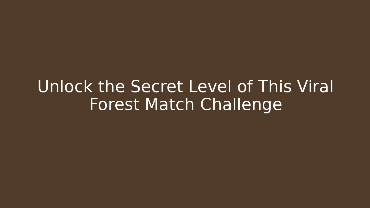 Unlock the Secret Level of This Viral Forest Match Challenge