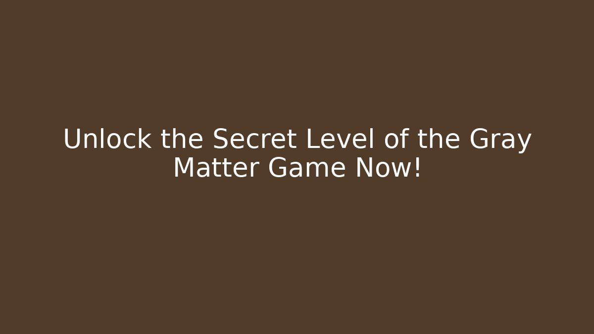 Unlock the Secret Level of the Gray Matter Game Now!