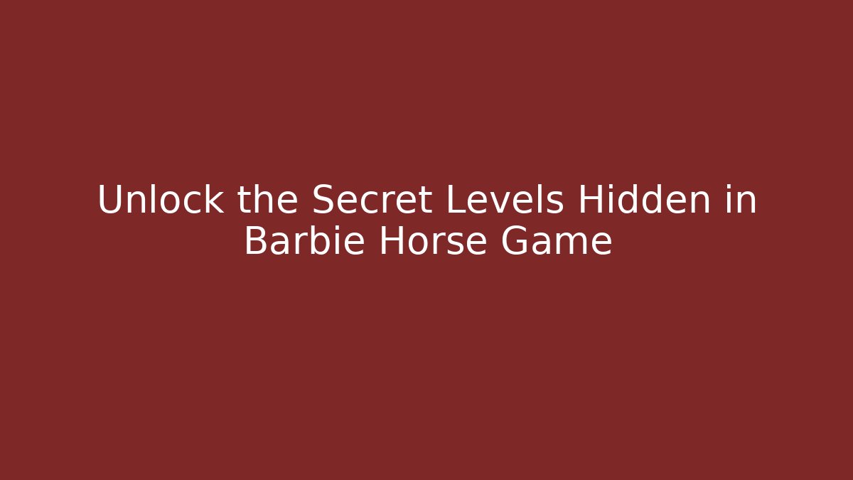Unlock the Secret Levels Hidden in Barbie Horse Game