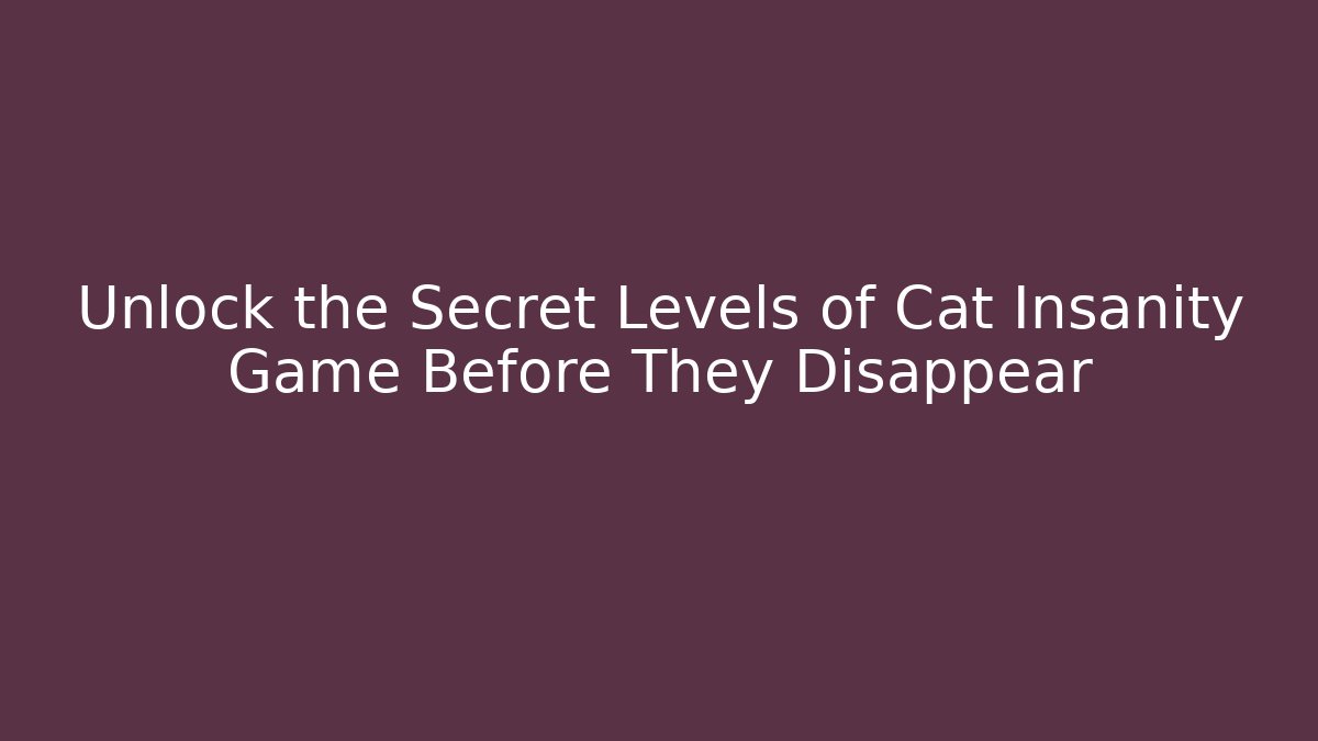 Unlock the Secret Levels of Cat Insanity Game Before They Disappear